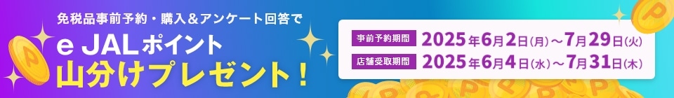 免税品事前予約・購入＆アンケート回答でeJALポイント山分けプレゼント！事前予約期間2025年6月2日（月）～7月29日（火）、店舗受取り期間2025年6月4日（水）～7月31日（木）