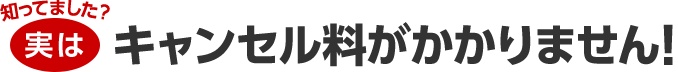 知ってました？実はキャンセル料がかかりません！