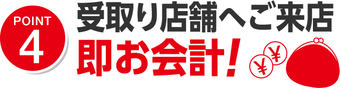 ポイント4 受取り店舗へご来店即お会計！