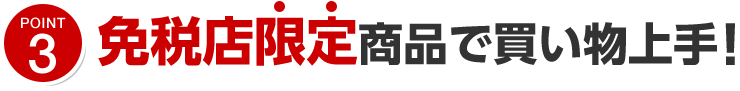 ポイント3 免税店限定商品で買い物上手!